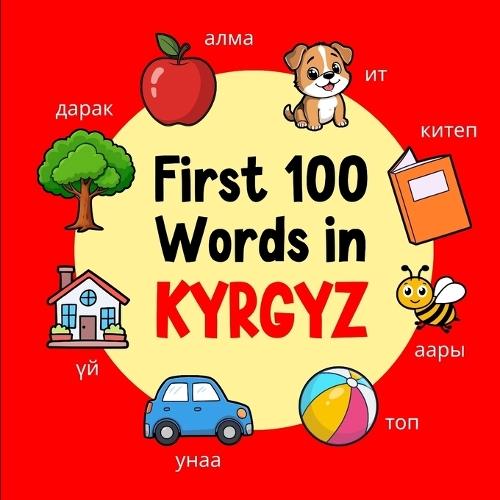 First 100 Words in Kyrgyz: Bilingual English Kyrgyz Picture Book for Kids with Pronunciations, Language Learning Flashcards, Dictionary for Babies, Toddlers, and Children