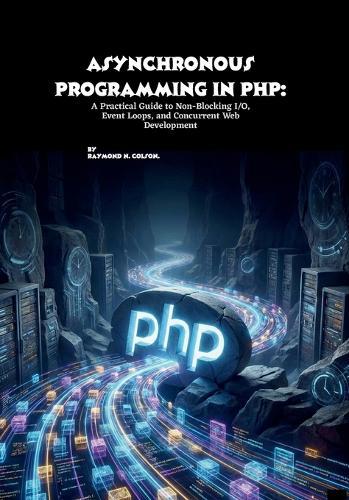 Asynchronous Programming in PHP: A Practical Guide to Non-Blocking I/O, Event Loops, and Concurrent Web Development