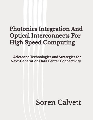 Photonics Integration And Optical Interconnects For High Speed Computing: Advanced Technologies and Strategies for Next-Generation Data Center Connectivity