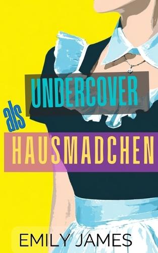 Undercover als Hausmädchen: Eine Milliardär-Enemies-to-Lovers-Romanze