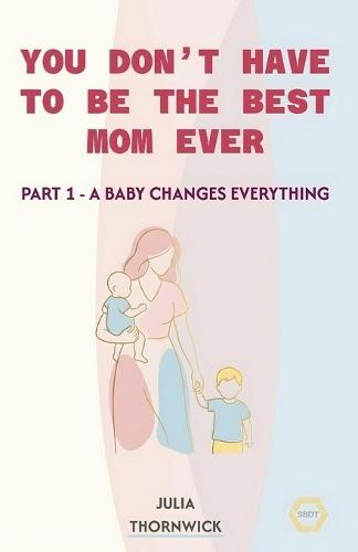 You Don't Have to Be the Best Mom Ever: Part 1 - A Baby Changes Everything