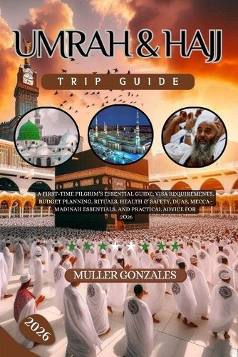 Umrah & Hajj Trip Guide 2026: A First-Time Pilgrim's Essential Guide: Visa Requirements, Budget Planning, Rituals, Health & Safety, Duas, Mecca-Madinah Essentials, and Practical Advice for 2026