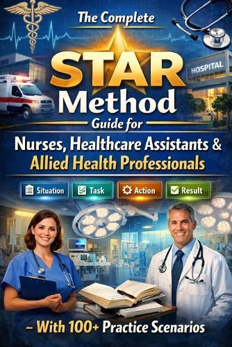 Ace Your NHS Interview: The Complete STAR Method Guide for Nurses, Healthcare Assistants & Allied Health Professionals - With 100+ Practice Scenarios