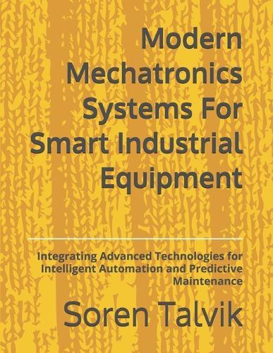 Modern Mechatronics Systems For Smart Industrial Equipment: Integrating Advanced Technologies for Intelligent Automation and Predictive Maintenance