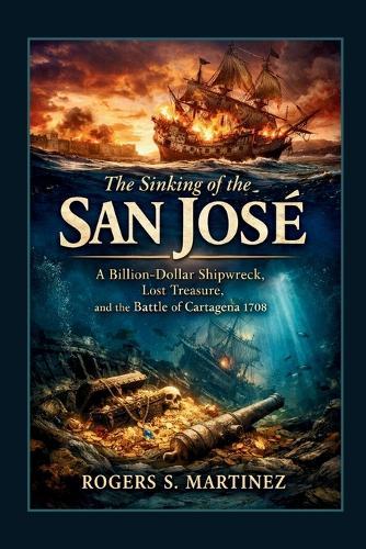 The Sinking of the San José: A Billion-Dollar Shipwreck, Lost Treasure, and the Battle of Cartagena 1708