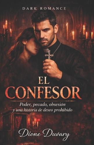 El Confesor: Poder, pecado, obsesión y una historia de deseo prohibido (DARK ROMANCE EN ESPAÑOL)