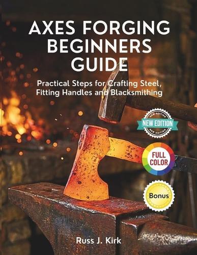 Axes Forging Beginners Guide: Practical Steps for Crafting Steel, Fitting Handles and Blacksmithing