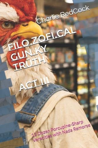 Filo.Zofi.Cal Gun.ky Trüth - ACT III: 12 Dozen Porcupine-Sharp Veracities with Nada Remorse