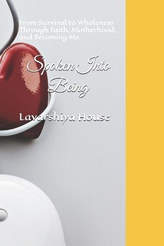 Spoken Into Being: From Survival to Wholeness Through Faith, Motherhood, and Becoming Me