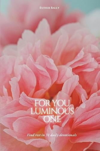 For You Luminous One: Find rest in 31 daily devotionals (Floral Cover Edition)