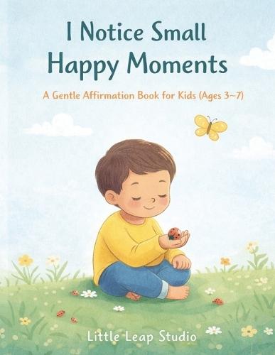 I Notice Small Happy Moments: A Gentle Affirmation Book for Kids (Ages 3-7)