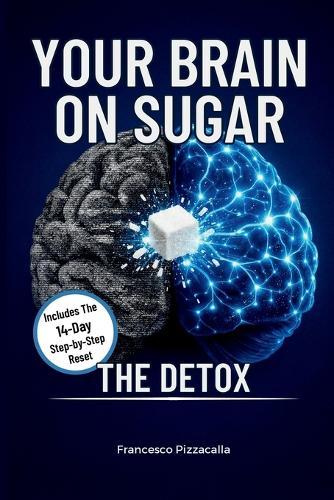 Your Brain On Sugar: The Detox: Break Free From Sugar Addiction In 14 Days