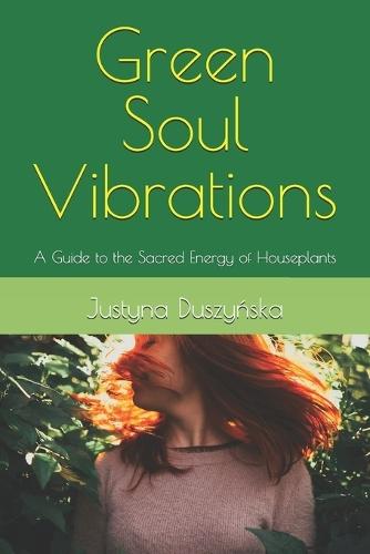Green Soul Vibrations: A Guide to the Sacred Energy of Houseplants