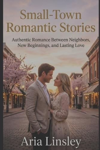 Small-Town Romantic Stories: Authentic Romance Between Neighbors, New Beginnings, and Lasting Love
