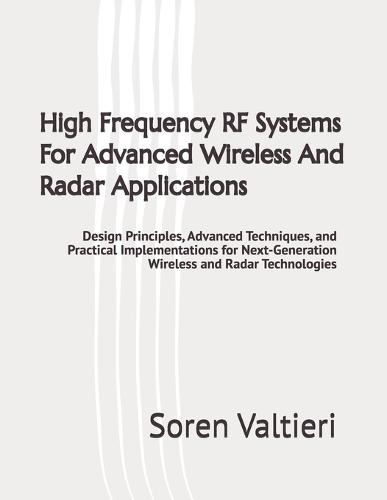 High Frequency RF Systems For Advanced Wireless And Radar Applications: Design Principles, Advanced Techniques, and Practical Implementations for Next-Generation Wireless and Radar Technologies