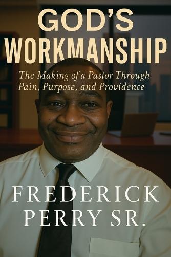 God's Workmanship: The Making of a Pastor Through Pain, Purpose, and Providence