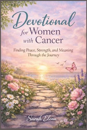 Daily Devotional for Women with Cancer: Finding Peace, Strength, and Meaning Through the Journey