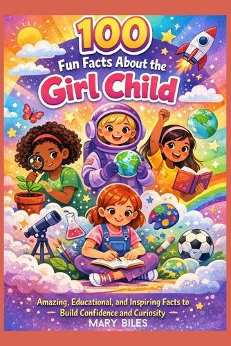 100 Fun Facts About the Girl Child: Amazing, Educational, and Inspiring Facts to Build Confidence and Curiosity