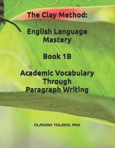 The Clay Method: English Language Mastery-Book 1B: Academic Vocabulary Through Paragraph Writing