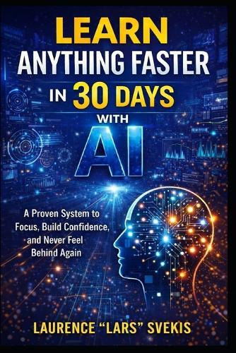 Learn Anything Faster in 30 Days with AI: A Proven System to Focus, Build Confidence, and Never Feel Behind Again