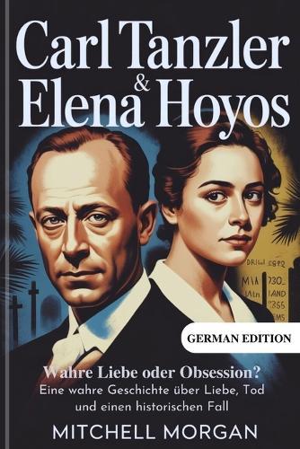 Carl Tanzler und Elena Hoyos - Wahre Liebe oder Obsession?: Eine wahre Geschichte über Liebe, Tod und einen historischen Fall