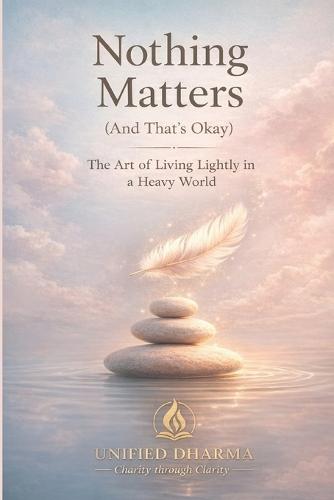 Nothing Matters (And That's Okay): The Art of Living Lightly in a Heavy World