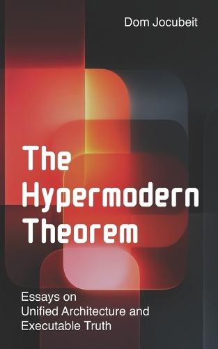 The Hypermodern Theorem: Essays on Unified Architecture & Executable Truth