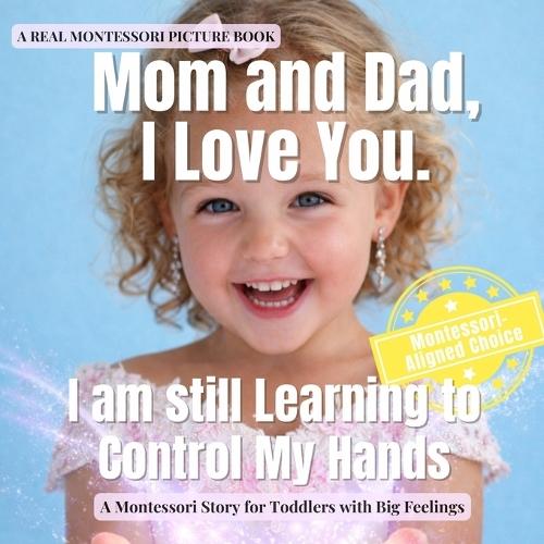 Mom and Dad, I Love You. I am still Learning to Control My Hands: A calm Montessori story about big feelings, self control, repair, and learning gentle hands