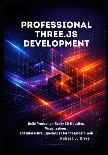 Professional Three.js Development: Build Production-Ready 3D Websites, Visualizations, and Interactive Experiences for the Modern Web