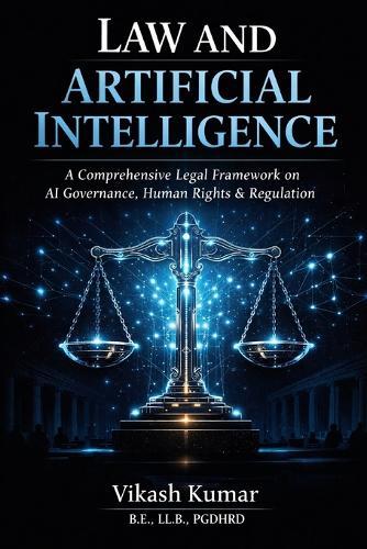 Law and Artificial Intelligence: A Comprehensive Legal Framework on AI Governance, Human Rights, Constitutional Law, Regulation, and the Future of Justice