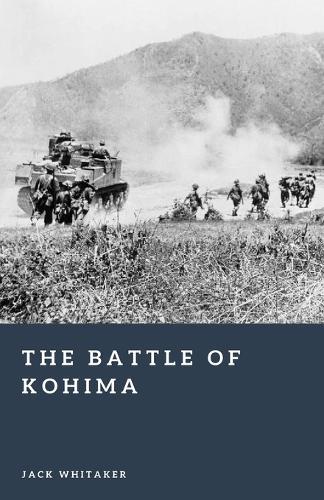 The Battle of Kohima: The Brutal World War II Turning Point on the Road to Burma