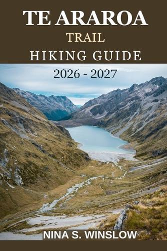 Te Araroa Trail Hiking Guide 2026 - 2027: Explore New Zealand's North and South Island Wilderness on Foot