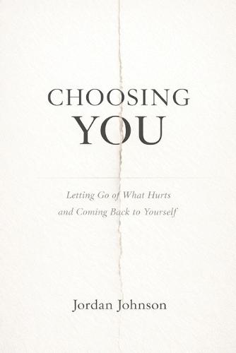 Choosing You: Letting go of what hurts and coming back to yourself