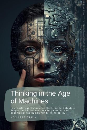 Thinking in the Age of Machines: In a world where machines think faster, calculate deeper, and influence our every choice, what becomes of the human mind? Thinking in...