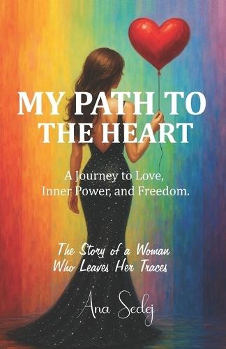My Path to the Heart: A Journey to Love, Inner Power, and Freedom.