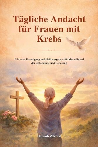 Tägliche Andacht für Frauen mit Krebs: Biblische Ermutigung und Heilungsgebete für Mut während der Behandlung und Genesung