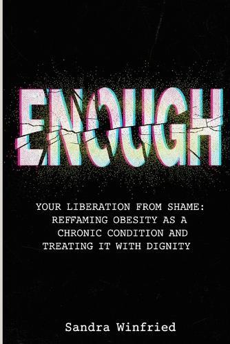 Enough: Your Liberation from Shame: Reframing Obesity as a Chronic Condition and Treating It with Dignity