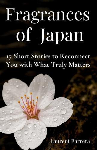 Fragrances of Japan: 17 Short Stories to Reconnect you with What Truly Matters