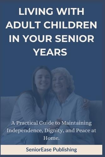 Living with Adult Children in Your Senior Years: A Practical Guide to Maintaining Independence, Dignity, and Peace at Home.