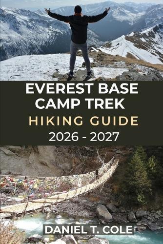 Everest Base Camp Trek Hiking Guide 2026 - 2027: A step-by-step guide to trekking Everest Base Camp and exploring the Himalayas
