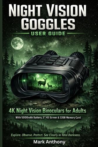 Night Vision Goggles User Guide: Mastering 4K Night Vision Binoculars for Adults With 5000mAh Battery, 3"" HD Screen & 32GB Memory Card