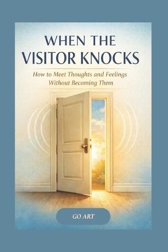 When the Visitor Knocks: How to Meet Thoughts and Feelings Without Becoming Them - A warm, practical guide to meeting thoughts and feelings - especially in relationships and pressured moments - plus a toolkit of scripts and resets.