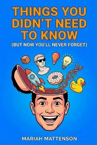 Things You Didn't Need to Know: But Now You'll Never Forget