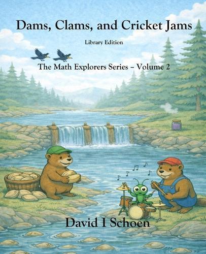 Dams, Clams, and Cricket Jams - Library Edition: - The Math Explorer Series - Book 2 - Building, Counting, and Combining (and a little night music)