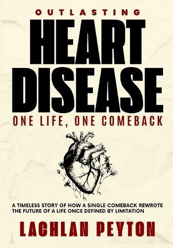 Outlasting Heart Disease: A timeless story of How a single comeback rewrote the future of a life once defined by limitation