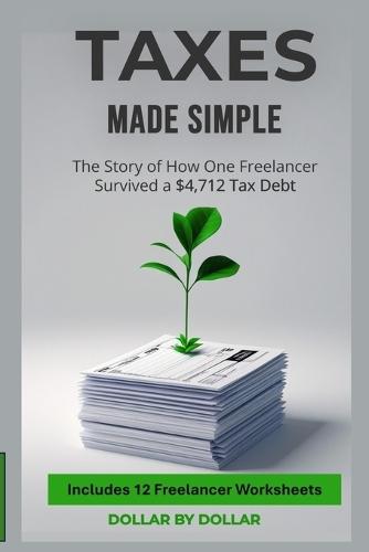 Taxes Made Simple: The $4,712 Survival Story: A True Account of How to Manage Freelancer Taxes, IRS Debt, and Financial Peace