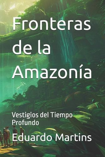 Fronteras de la Amazonía: Vestigios del Tiempo Profundo