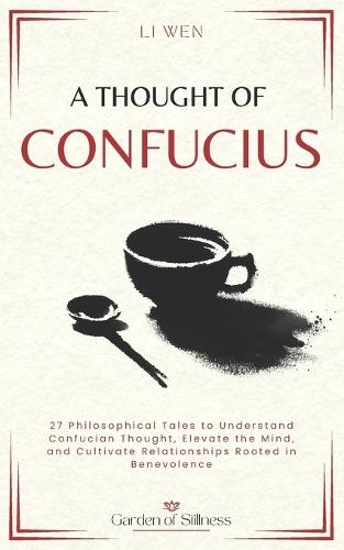 A Thought of Confucius: 27 Philosophical Tales to Understand Confucian Thought, Elevate the Mind, and Cultivate Relationships Rooted in Benevolence