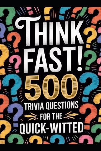 Think Fast! 500 Trivia Questions for the Quick-Witted: Unleash Your Inner Genius with the Ultimate Brain-Boosting Challenge!