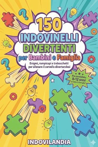 150 Indovinelli Divertenti per Bambini e Famiglia: Enigmi, rompicapi e trabocchetti per allenare il cervello divertendosi